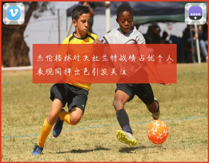 杰伦格林对决杜兰特战绩占优个人表现同样出色引发关注