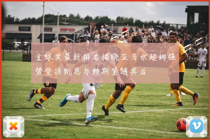 金球奖最新排名揭晓亚马尔超姆强势登顶凯恩与赖斯紧随其后