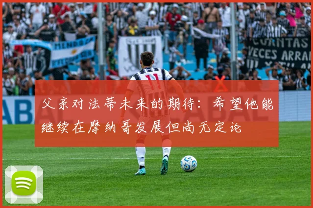 父亲对法蒂未来的期待：希望他能继续在摩纳哥发展但尚无定论