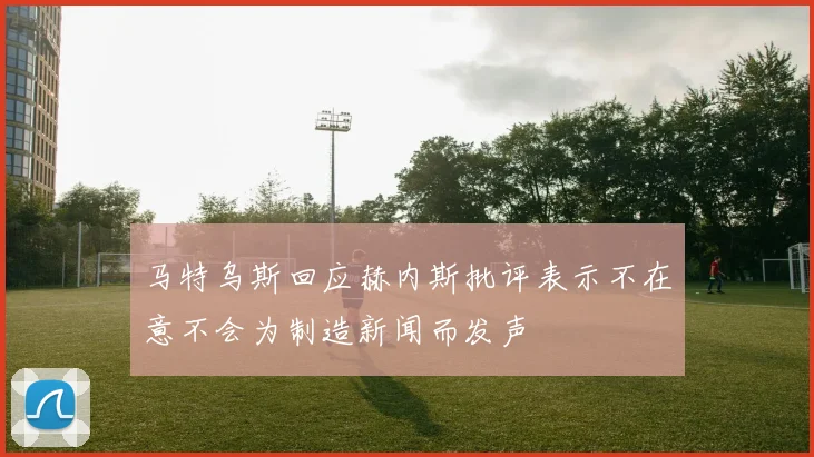 马特乌斯回应赫内斯批评表示不在意不会为制造新闻而发声