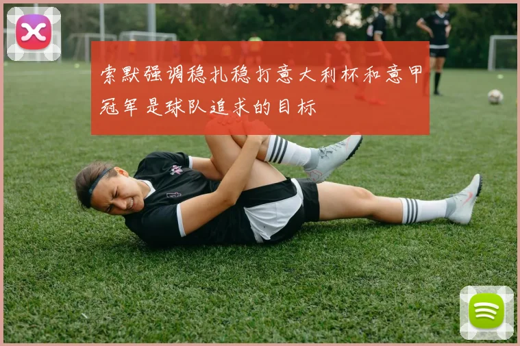 索默强调稳扎稳打意大利杯和意甲冠军是球队追求的目标