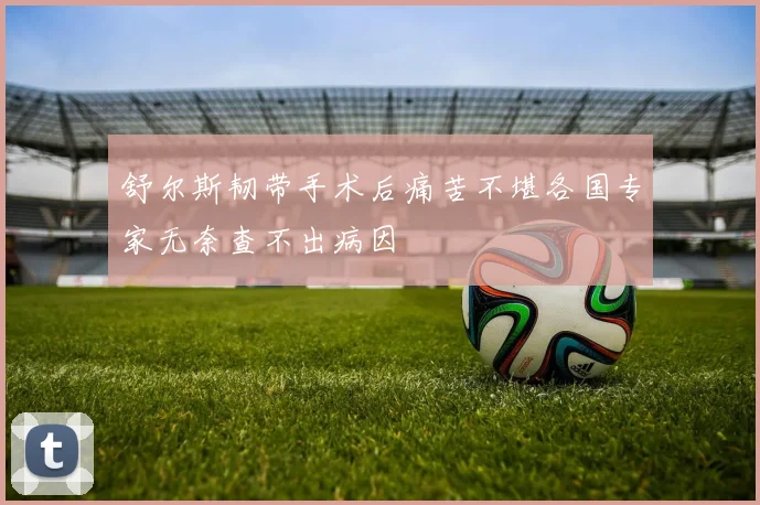 舒尔斯韧带手术后痛苦不堪各国专家无奈查不出病因