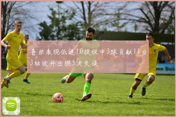 普尔表现低迷10投仅中3球贡献11分3助攻并出现5次失误